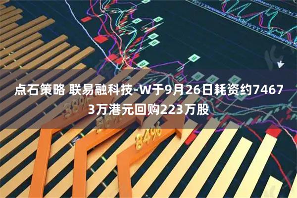 点石策略 联易融科技-W于9月26日耗资约74673万港元回购223万股