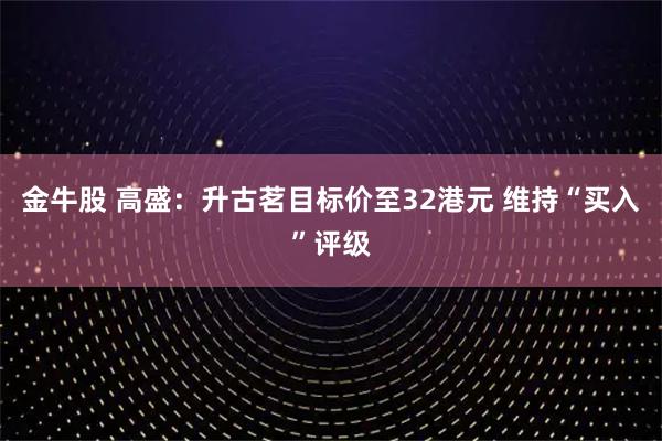 金牛股 高盛：升古茗目标价至32港元 维持“买入”评级