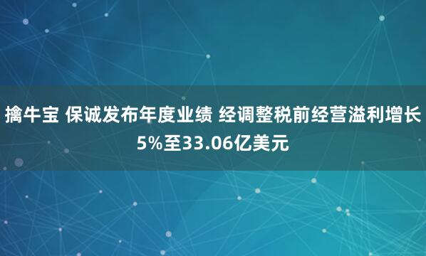 擒牛宝 保诚发布年度业绩 经调整税前经营溢利增长5%至33.06亿美元