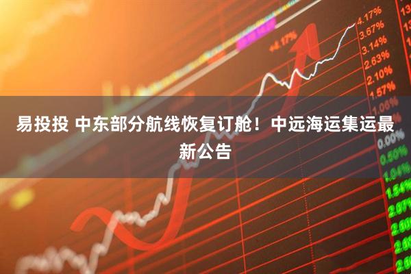 易投投 中东部分航线恢复订舱！中远海运集运最新公告