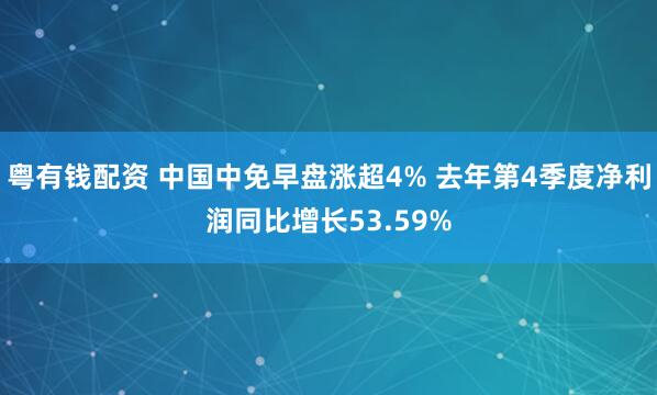 粤有钱配资 中国中免早盘涨超4% 去年第4季度净利润同比增长53.59%