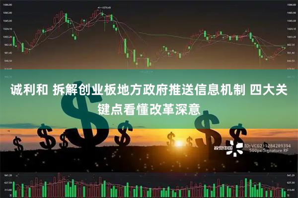 诚利和 拆解创业板地方政府推送信息机制 四大关键点看懂改革深意