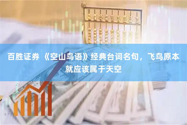 百胜证券 《空山鸟语》经典台词名句，飞鸟原本就应该属于天空