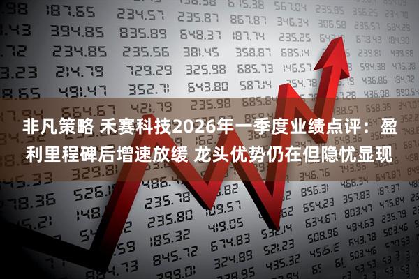非凡策略 禾赛科技2026年一季度业绩点评：盈利里程碑后增速放缓 龙头优势仍在但隐忧显现