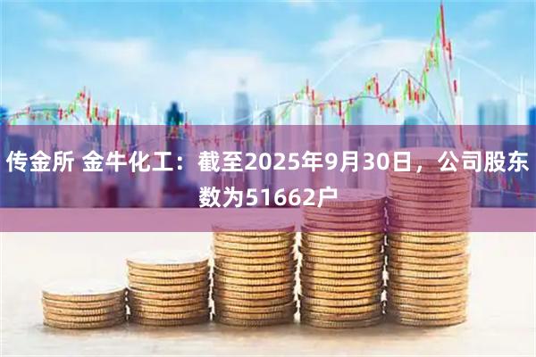 传金所 金牛化工：截至2025年9月30日，公司股东数为51662户